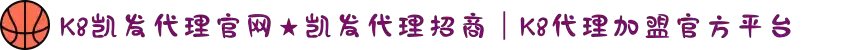 K8凯发代理官网★凯发代理招商｜K8代理加盟官方平台
